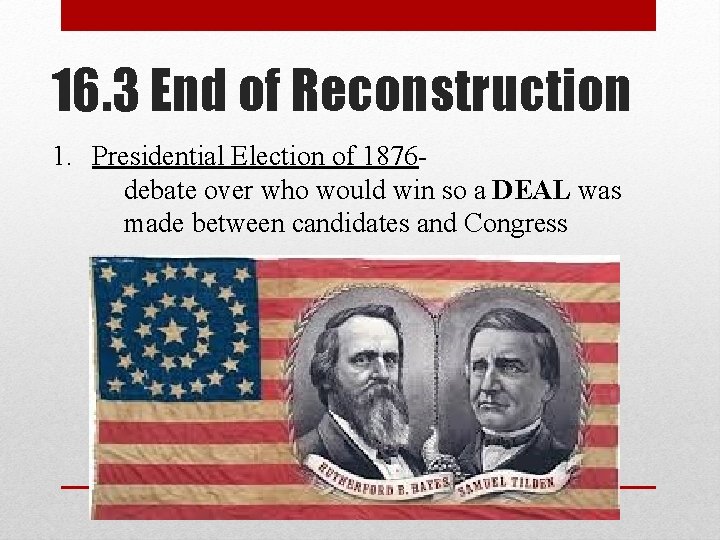 16. 3 End of Reconstruction 1. Presidential Election of 1876 debate over who would