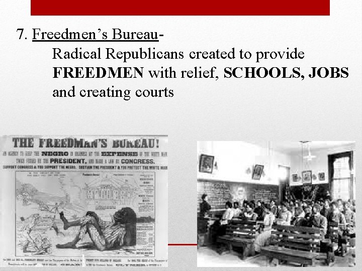 7. Freedmen’s Bureau. Radical Republicans created to provide FREEDMEN with relief, SCHOOLS, JOBS and