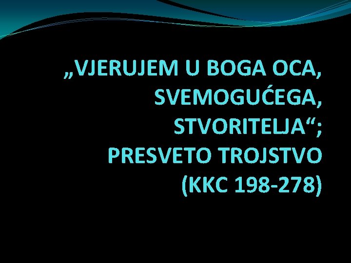 „VJERUJEM U BOGA OCA, SVEMOGUĆEGA, STVORITELJA“; PRESVETO TROJSTVO (KKC 198 -278) 