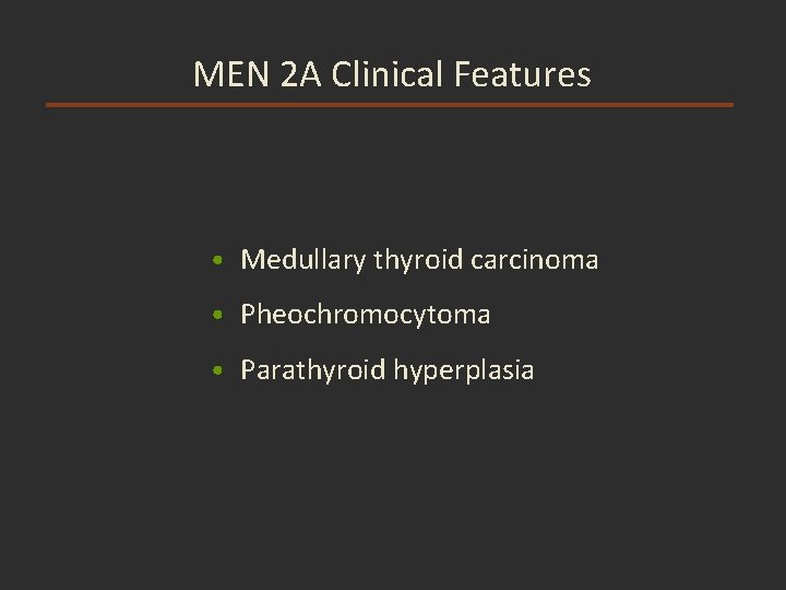 MEN 2 A Clinical Features • Medullary thyroid carcinoma • Pheochromocytoma • Parathyroid hyperplasia