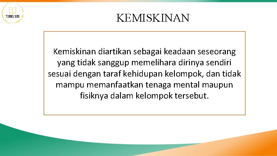 KEMISKINAN Kemiskinan diartikan sebagai keadaan seseorang yang tidak sanggup memelihara dirinya sendiri sesuai dengan