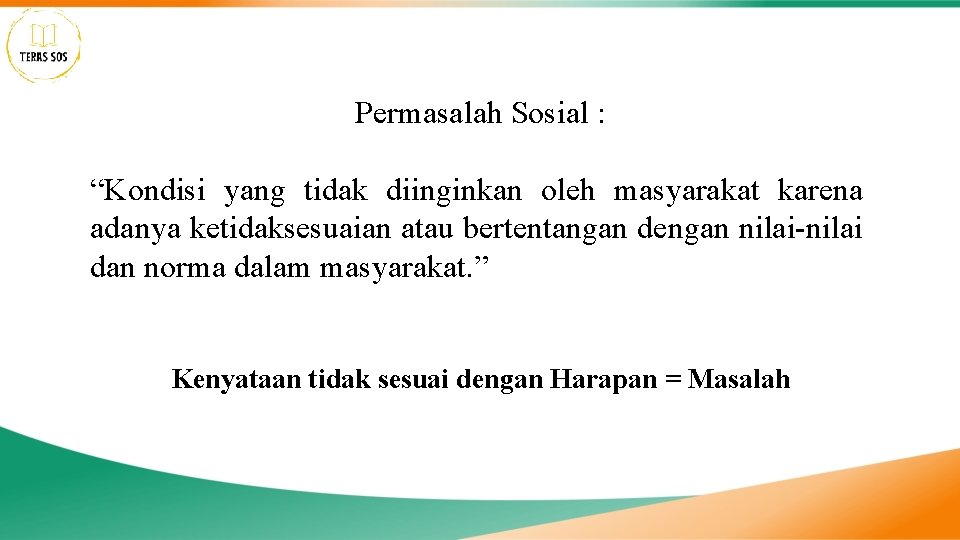 Permasalah Sosial : “Kondisi yang tidak diinginkan oleh masyarakat karena adanya ketidaksesuaian atau bertentangan