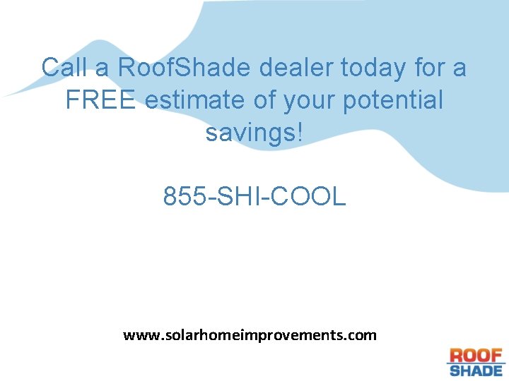 Call a Roof. Shade dealer today for a FREE estimate of your potential savings!