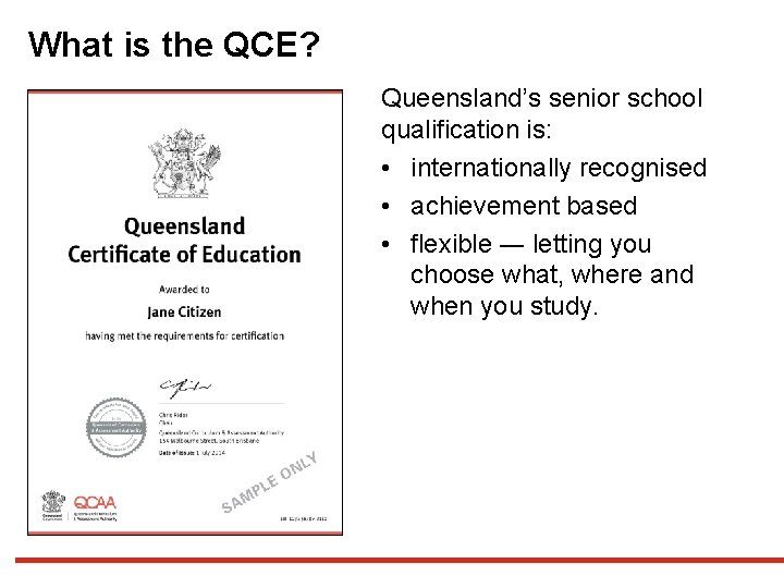 What is the QCE? Queensland’s senior school qualification is: • internationally recognised • achievement What is the QCE? Queensland’s senior school qualification is: • internationally recognised • achievement