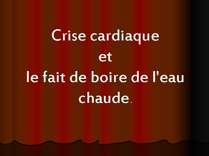 Crise cardiaque et le fait de boire de l'eau chaude. 