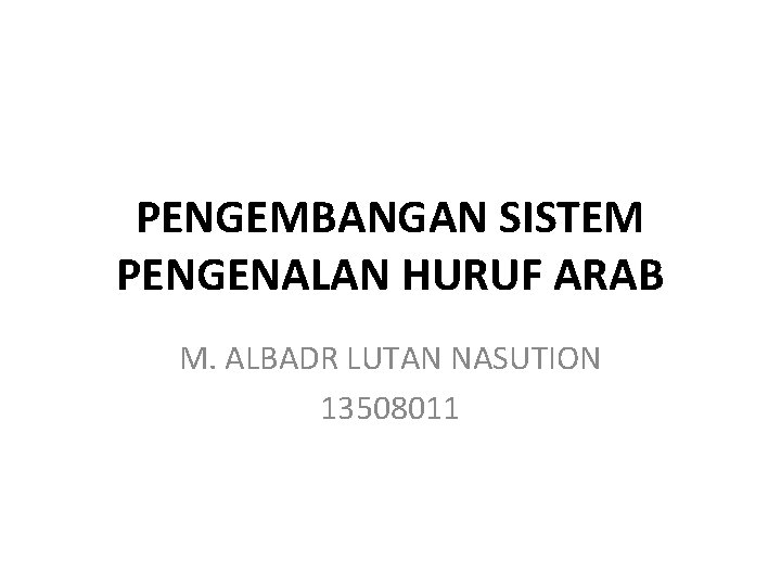 PENGEMBANGAN SISTEM PENGENALAN HURUF ARAB M. ALBADR LUTAN NASUTION 13508011 