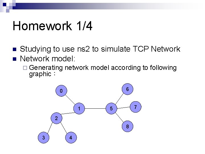 Homework 1/4 n n Studying to use ns 2 to simulate TCP Network model: