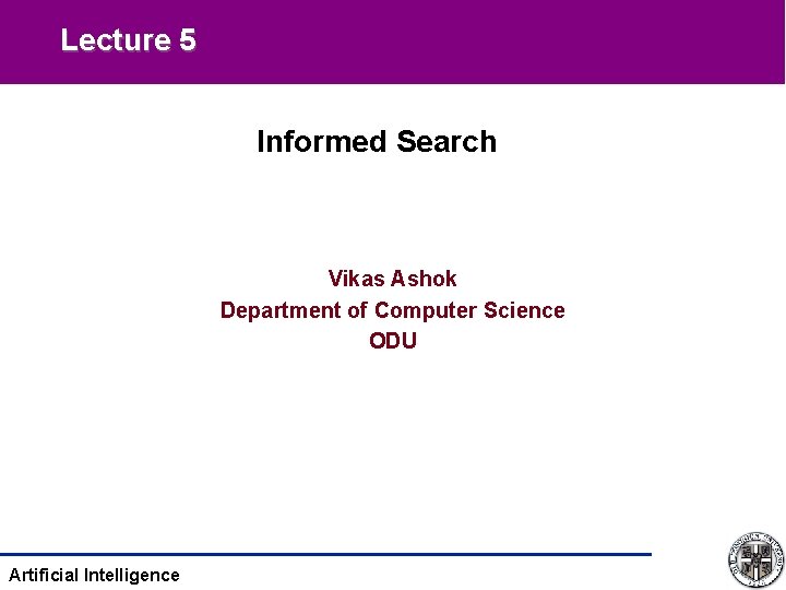 Lecture 5 Informed Search Vikas Ashok Department of Computer Science ODU Artificial Intelligence 