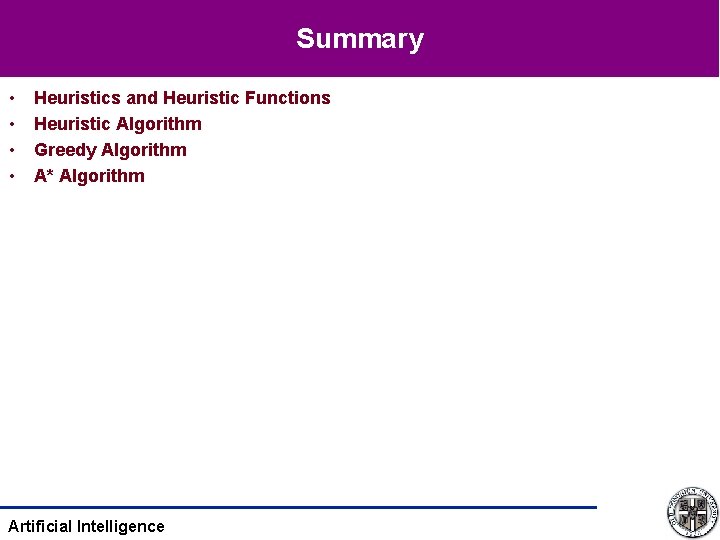 Summary • • Heuristics and Heuristic Functions Heuristic Algorithm Greedy Algorithm A* Algorithm Artificial