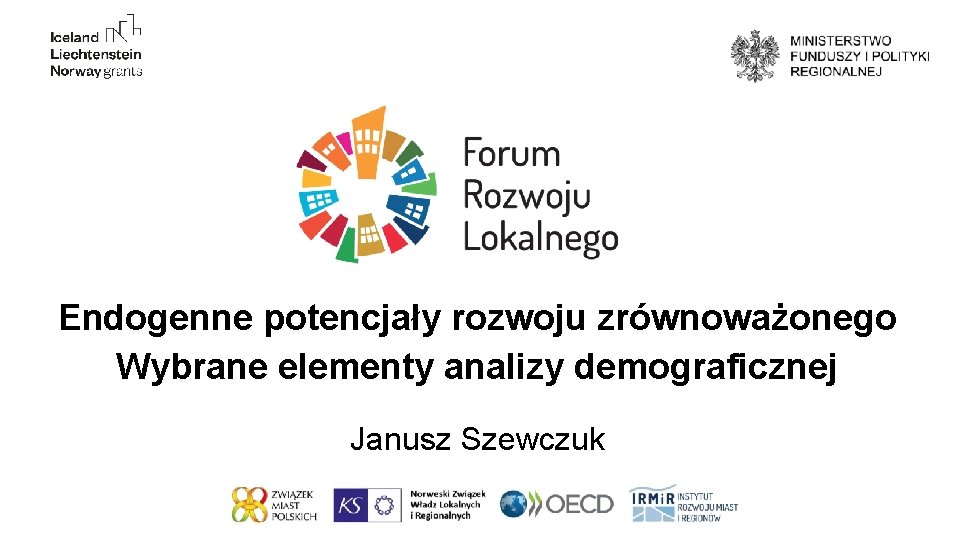 Endogenne potencjały rozwoju zrównoważonego Wybrane elementy analizy demograficznej Janusz Szewczuk 