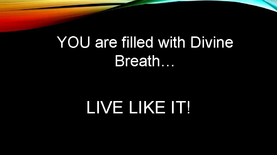 YOU are filled with Divine Breath… LIVE LIKE IT! 