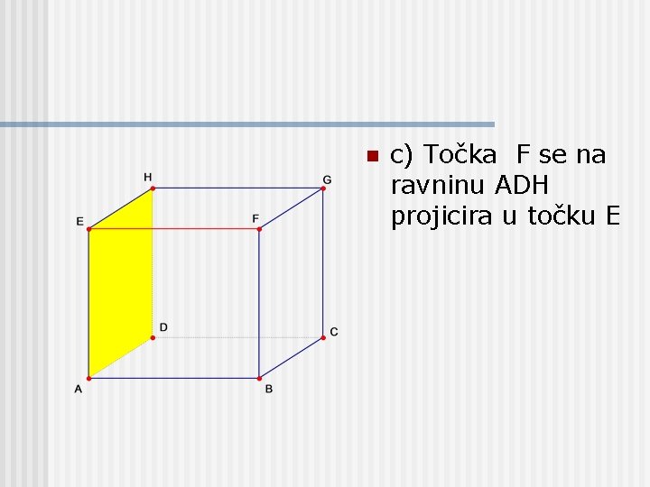 n c) Točka F se na ravninu ADH projicira u točku E 