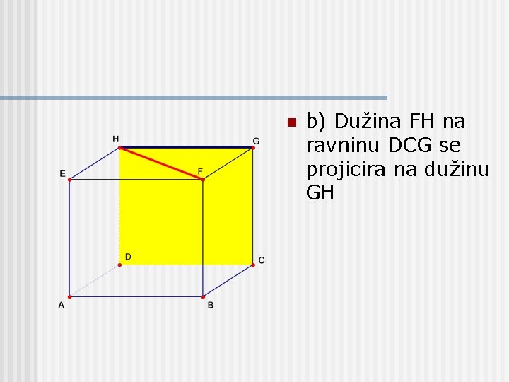 n b) Dužina FH na ravninu DCG se projicira na dužinu GH 