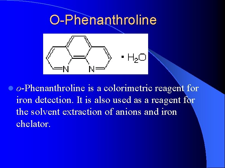 O-Phenanthroline l o-Phenanthroline is a colorimetric reagent for iron detection. It is also used