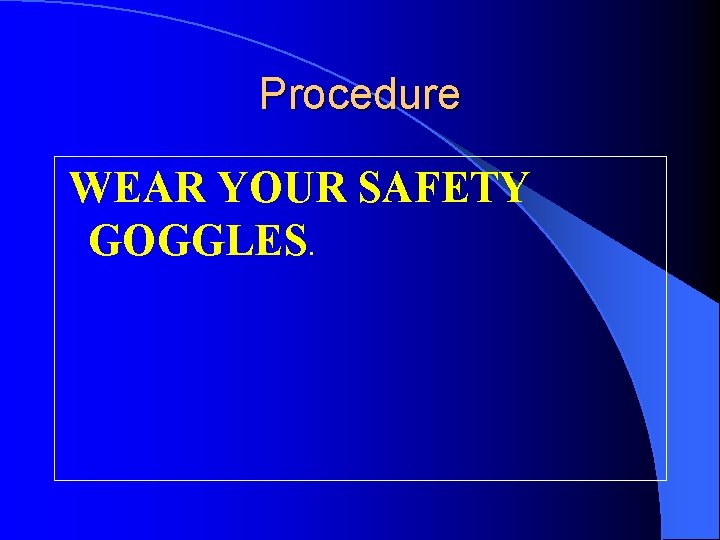 Procedure WEAR YOUR SAFETY GOGGLES. 
