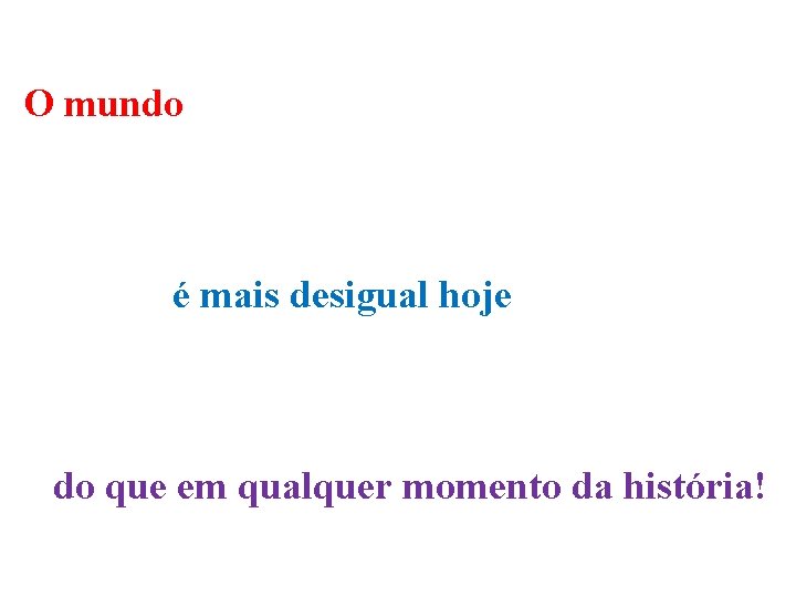 O mundo é mais desigual hoje do que em qualquer momento da história! 