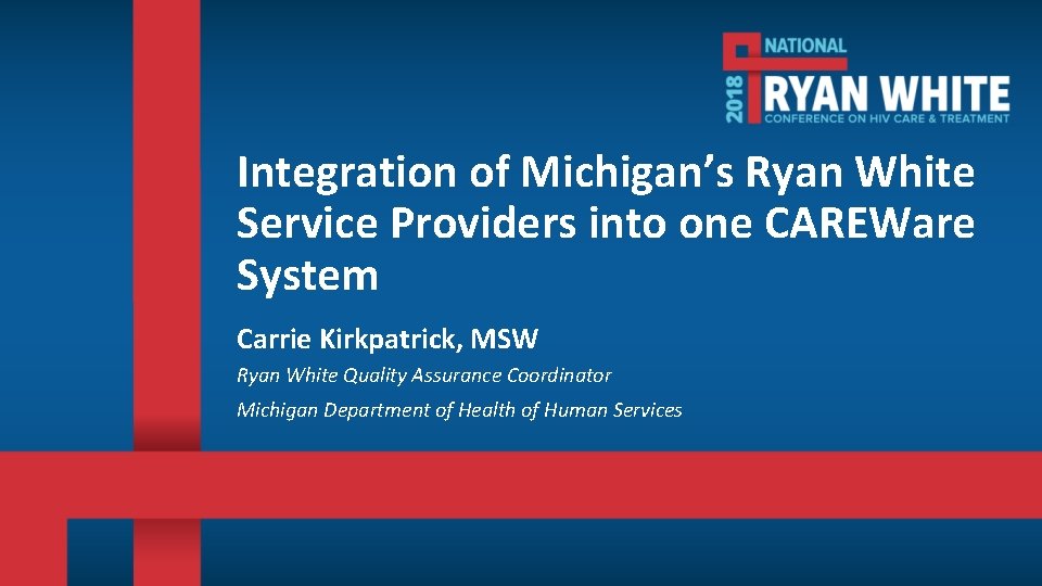 Integration of Michigan’s Ryan White Service Providers into one CAREWare System Carrie Kirkpatrick, MSW