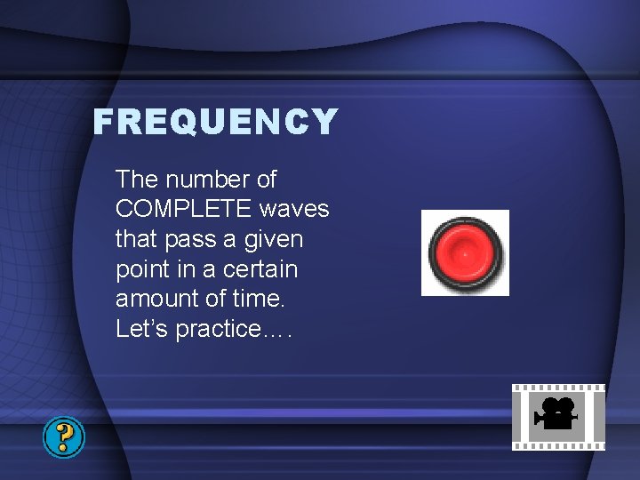 FREQUENCY The number of COMPLETE waves that pass a given point in a certain