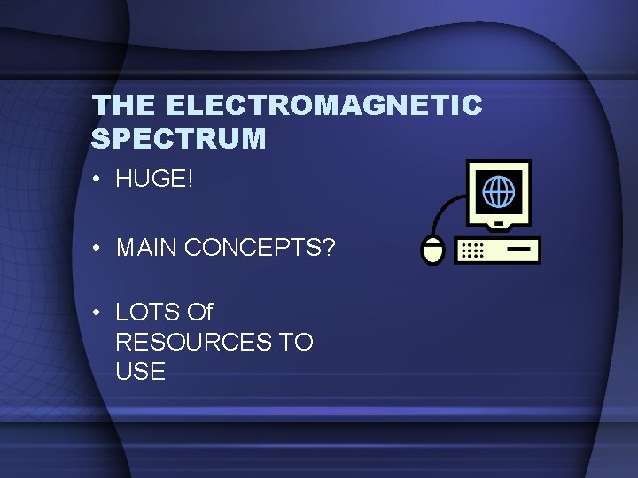 THE ELECTROMAGNETIC SPECTRUM • HUGE! • MAIN CONCEPTS? • LOTS Of RESOURCES TO USE