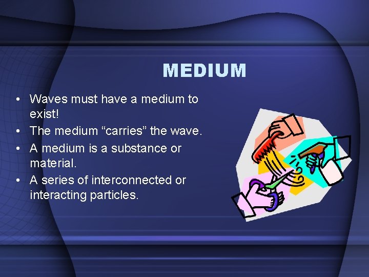 MEDIUM • Waves must have a medium to exist! • The medium “carries” the