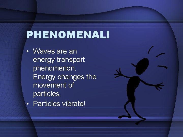 PHENOMENAL! • Waves are an energy transport phenomenon. Energy changes the movement of particles.