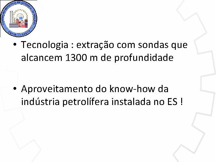  • Tecnologia : extração com sondas que alcancem 1300 m de profundidade •