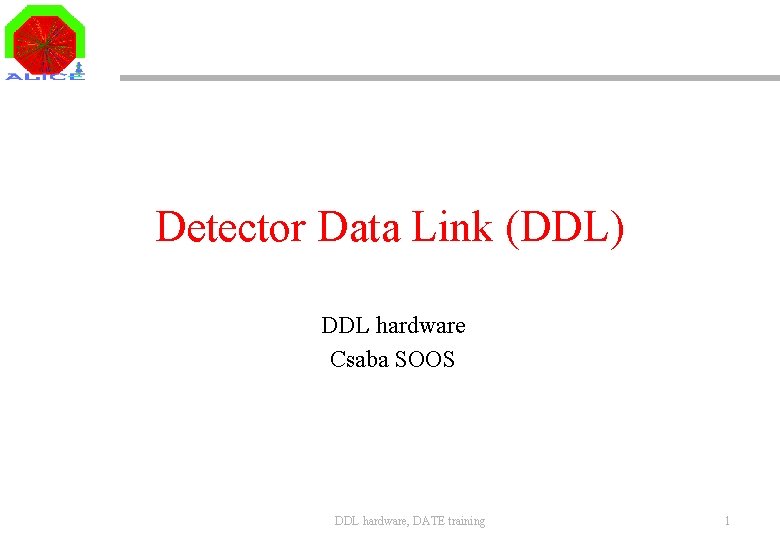 Detector Data Link (DDL) DDL hardware Csaba SOOS DDL hardware, DATE training 1 