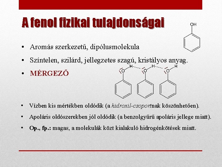 A fenol fizikai tulajdonságai • Aromás szerkezetű, dipólusmolekula • Színtelen, szilárd, jellegzetes szagú, kristályos