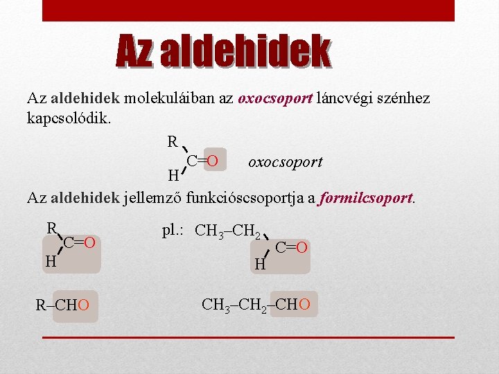 Az aldehidek molekuláiban az oxocsoport láncvégi szénhez kapcsolódik. R C=O oxocsoport H Az aldehidek