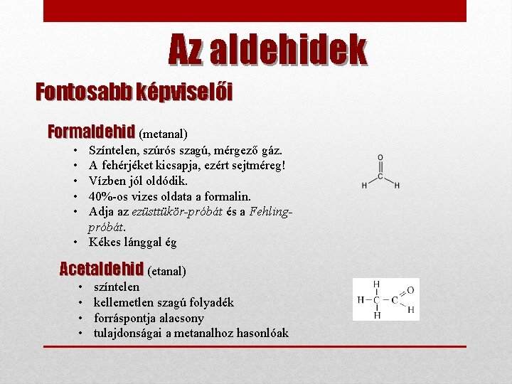 Az aldehidek Fontosabb képviselői Formaldehid (metanal) • • • Színtelen, szúrós szagú, mérgező gáz.