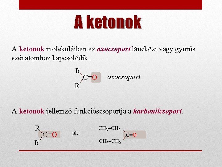 A ketonok molekuláiban az oxocsoport láncközi vagy gyűrűs szénatomhoz kapcsolódik. R C=O oxocsoport R