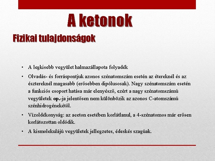 A ketonok Fizikai tulajdonságok • A legkisebb vegyület halmazállapota folyadék • Olvadás- és forráspontjuk