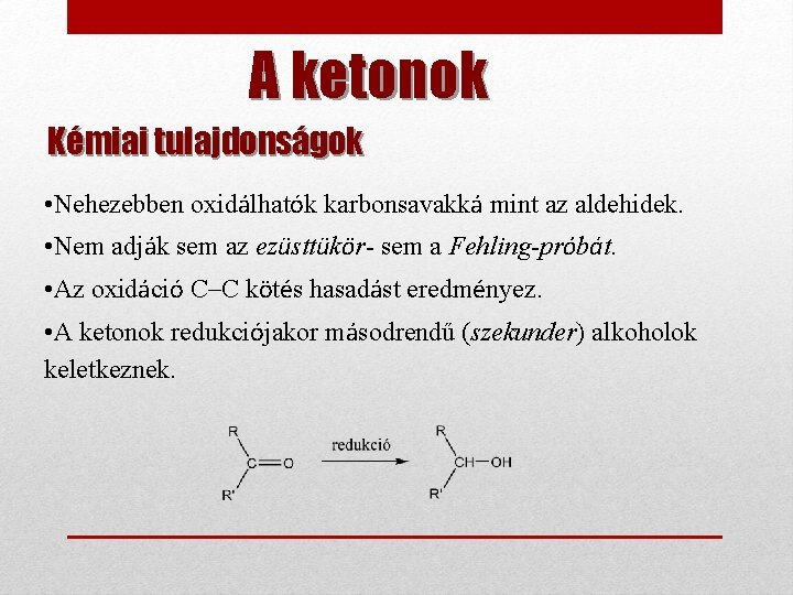 A ketonok Kémiai tulajdonságok • Nehezebben oxidálhatók karbonsavakká mint az aldehidek. • Nem adják
