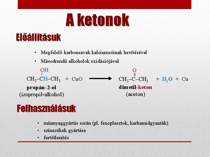 A ketonok Előállításuk • Megfelelő karbonsavak kalciumsóinak hevítésével • Másodrendű alkoholok oxidációjával O CH