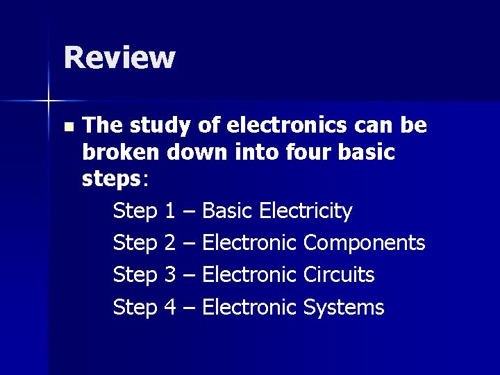 Review n The study of electronics can be broken down into four basic steps: