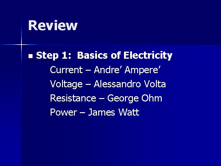 Review n Step 1: Basics of Electricity Current – Andre’ Ampere’ Voltage – Alessandro