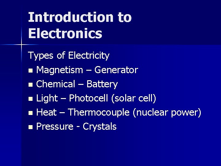 Introduction to Electronics Types of Electricity n Magnetism – Generator n Chemical – Battery