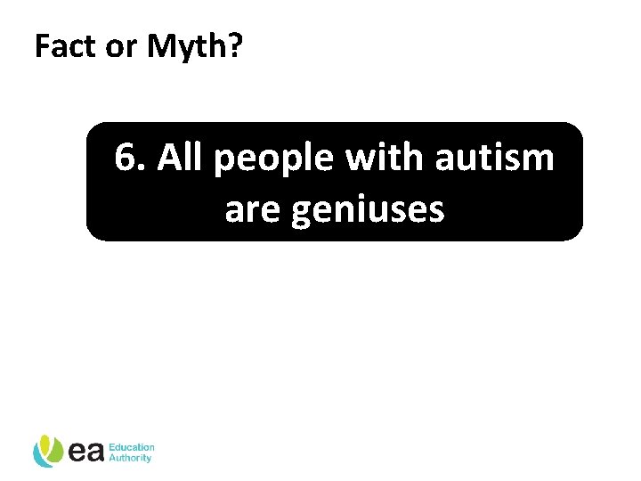 Fact or Myth? 6. All people with autism are geniuses 