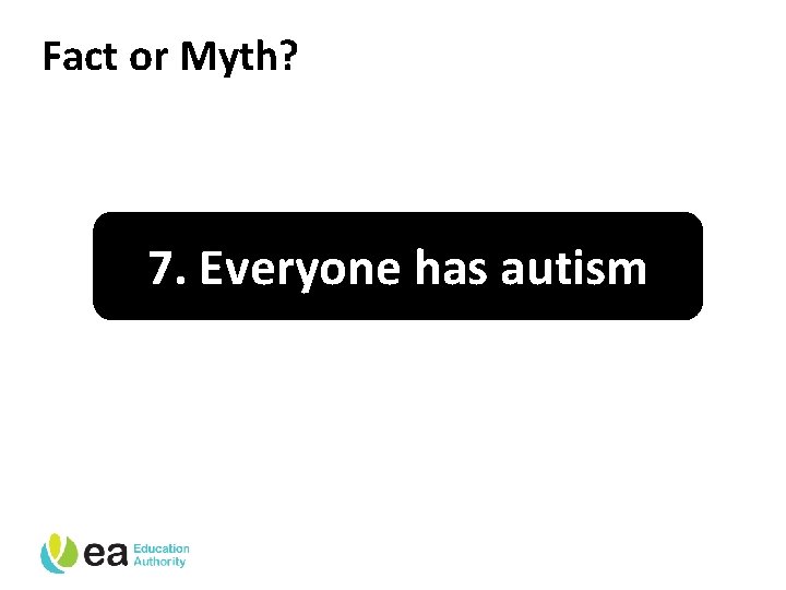 Fact or Myth? 7. Everyone has autism 