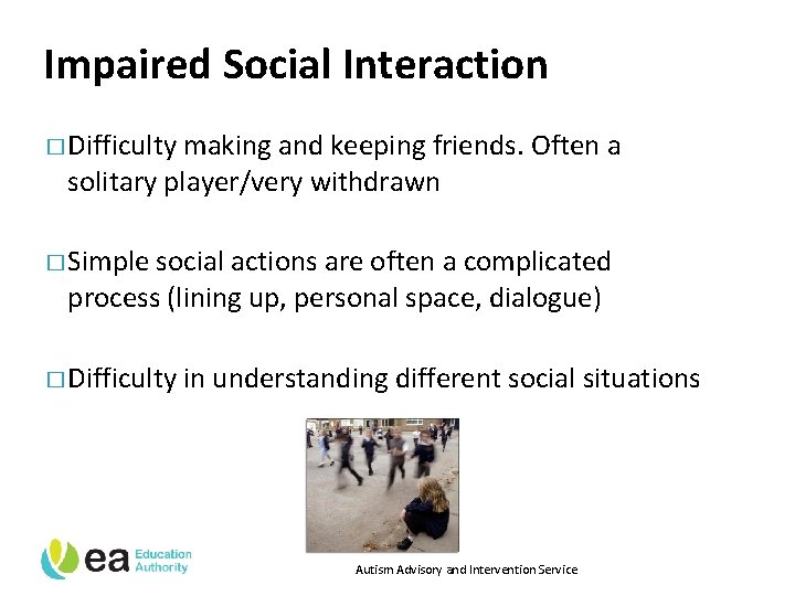 Impaired Social Interaction � Difficulty making and keeping friends. Often a solitary player/very withdrawn