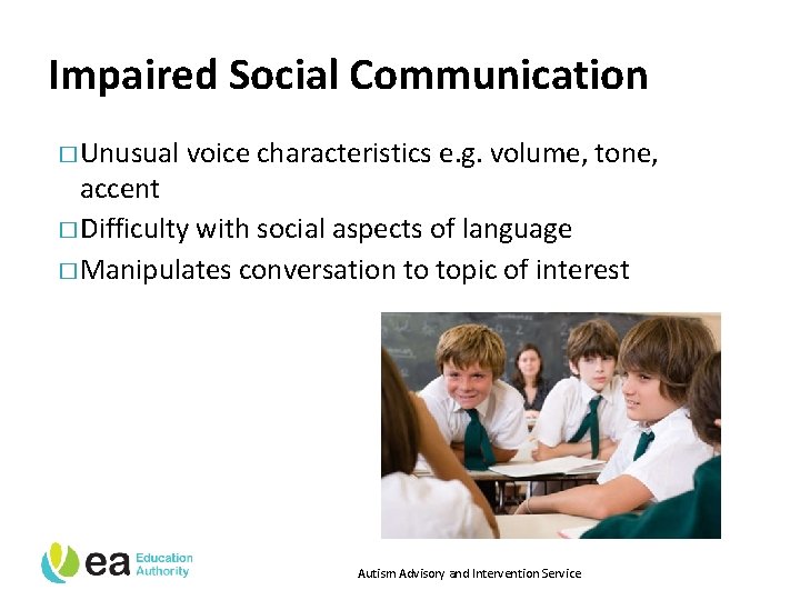 Impaired Social Communication � Unusual voice characteristics e. g. volume, tone, accent � Difficulty