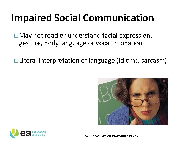 Impaired Social Communication � May not read or understand facial expression, gesture, body language
