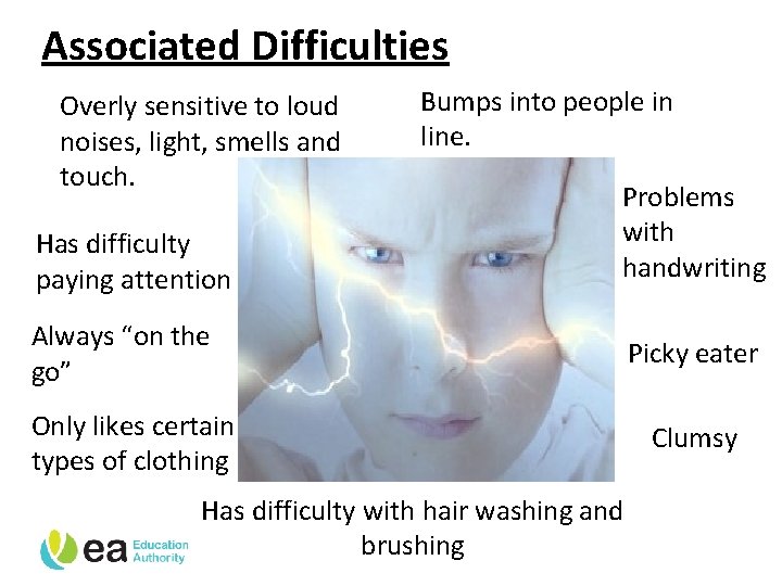 Associated Difficulties Overly sensitive to loud noises, light, smells and touch. Has difficulty paying