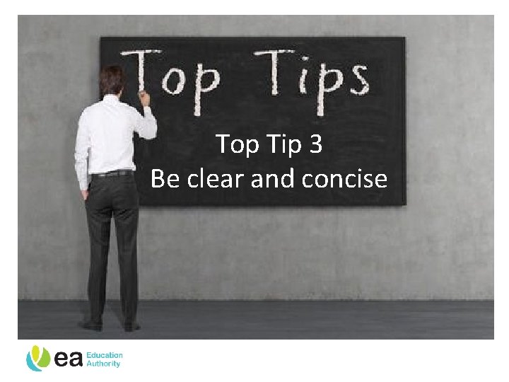 Top Tip 3 Be clear and concise 