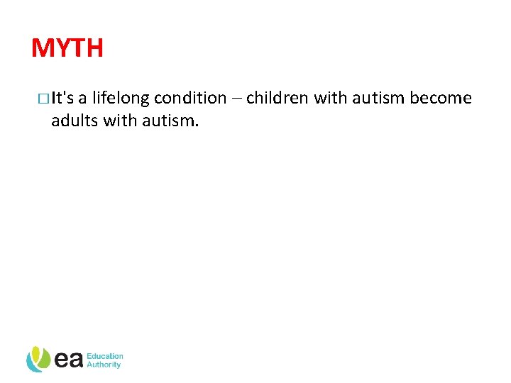 MYTH � It's a lifelong condition – children with autism become adults with autism.