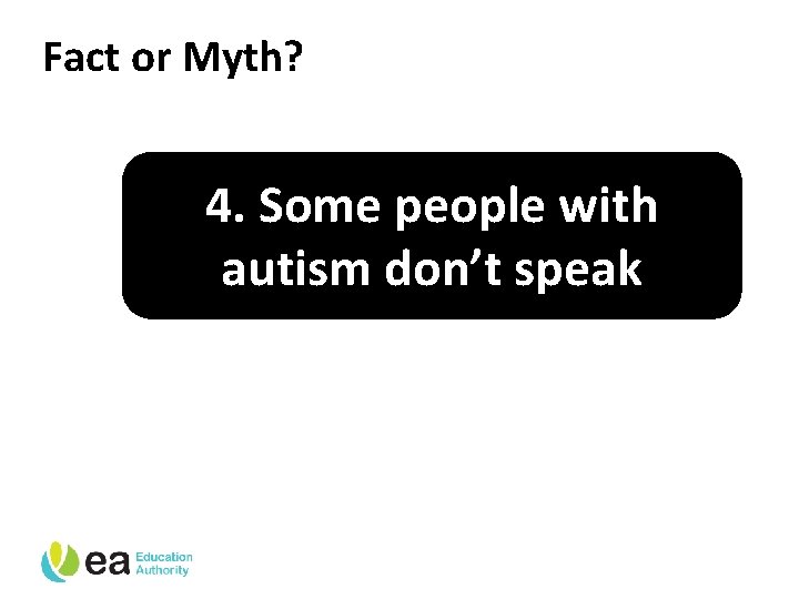 Fact or Myth? 4. Some people with autism don’t speak 