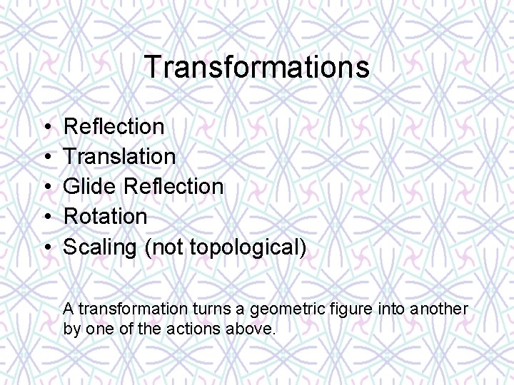 Transformations • • • Reflection Translation Glide Reflection Rotation Scaling (not topological) A transformation