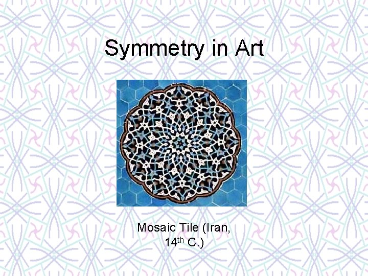 Symmetry in Art Mosaic Tile (Iran, 14 th C. ) 