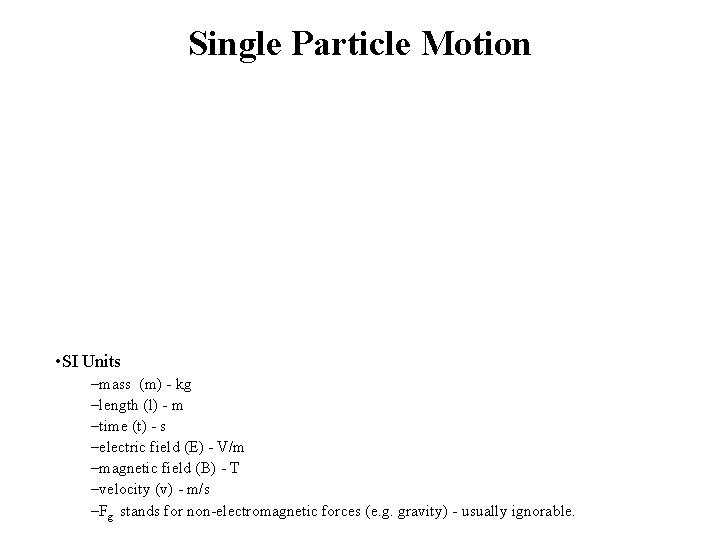 Single Particle Motion • SI Units –mass (m) - kg –length (l) - m