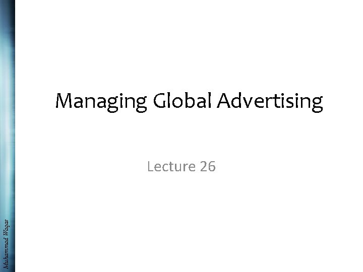 Managing Global Advertising Muhammad Waqas Lecture 26 